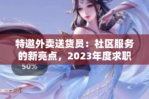 特邀外卖送货员：社区服务的新亮点，2023年度求职热门之选