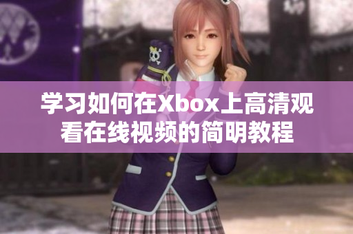 学习如何在Xbox上高清观看在线视频的简明教程