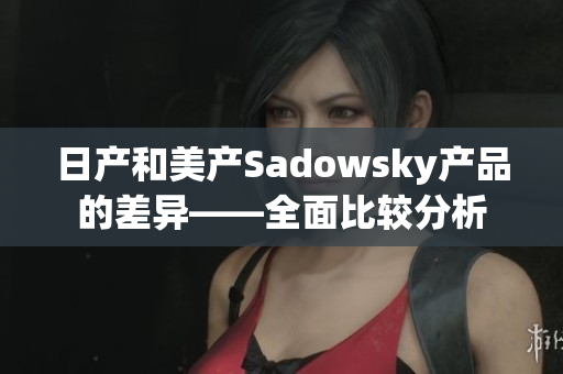 日产和美产Sadowsky产品的差异——全面比较分析