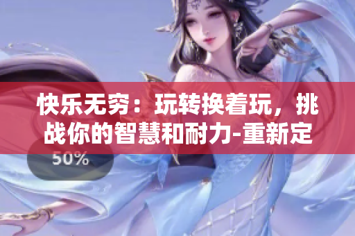 快乐无穷：玩转换着玩，挑战你的智慧和耐力-重新定义游戏乐趣