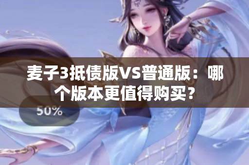 麦子3抵债版VS普通版：哪个版本更值得购买？