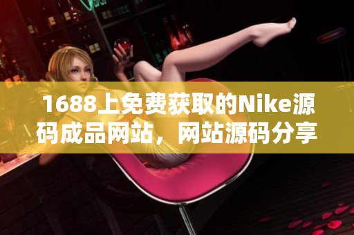 1688上免费获取的Nike源码成品网站，网站源码分享