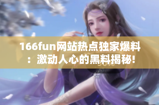 166fun网站热点独家爆料：激动人心的黑料揭秘!