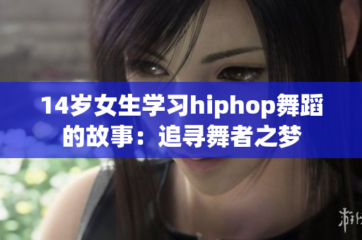 14岁女生学习hiphop舞蹈的故事：追寻舞者之梦