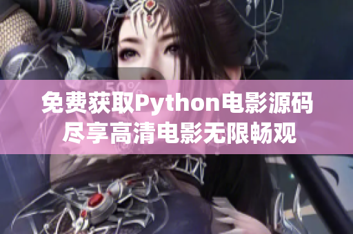 免费获取Python电影源码 尽享高清电影无限畅观