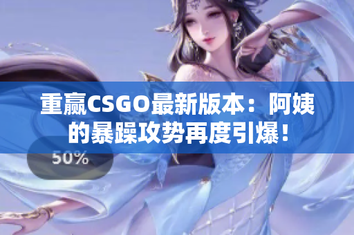 重赢CSGO最新版本：阿姨的暴躁攻势再度引爆！