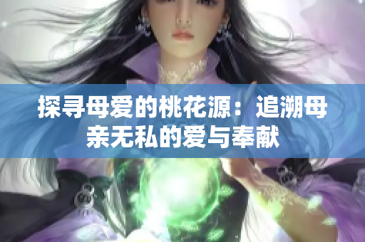 探寻母爱的桃花源：追溯母亲无私的爱与奉献