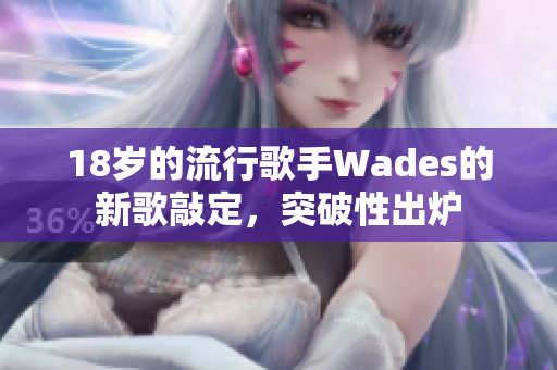 18岁的流行歌手Wades的新歌敲定，突破性出炉