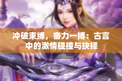 冲破束缚，奋力一搏：古言中的激情碰撞与抉择