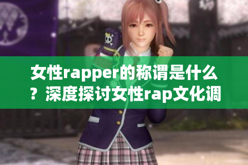 女性rapper的称谓是什么？深度探讨女性rap文化调查(1)