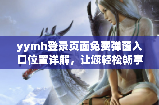 yymh登录页面免费弹窗入口位置详解，让您轻松畅享会员权益