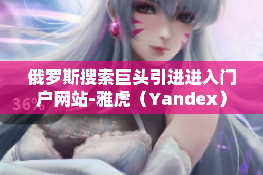 俄罗斯搜索巨头引进进入门户网站-雅虎（Yandex）