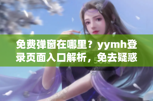 免费弹窗在哪里？yymh登录页面入口解析，免去疑惑！