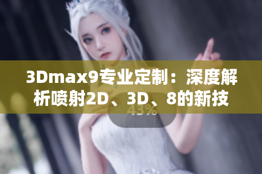 3Dmax9专业定制：深度解析喷射2D、3D、8的新技能