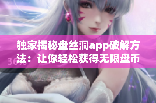 独家揭秘盘丝洞app破解方法：让你轻松获得无限盘币！