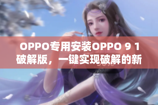 OPPO专用安装OPPO 9 1破解版，一键实现破解的新方法