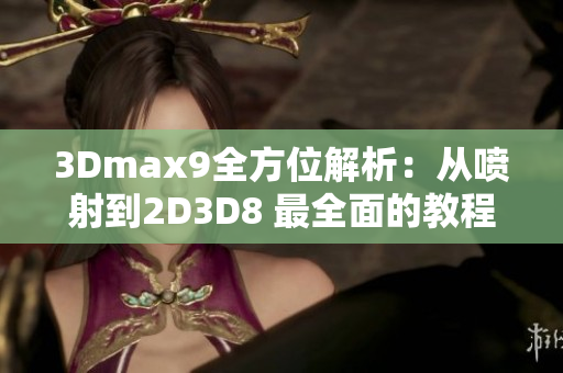 3Dmax9全方位解析：从喷射到2D3D8 最全面的教程详解