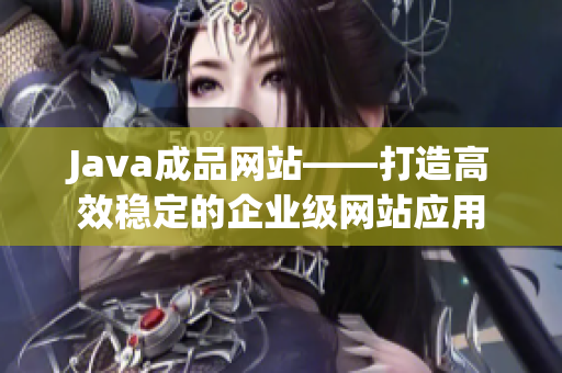 Java成品网站——打造高效稳定的企业级网站应用