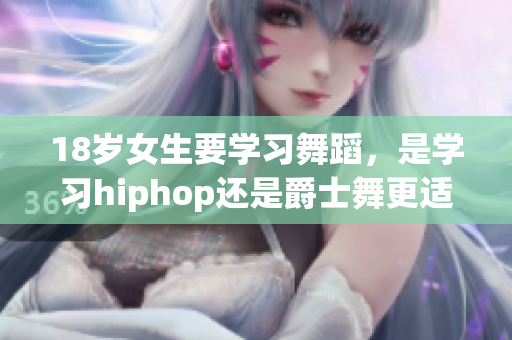 18岁女生要学习舞蹈，是学习hiphop还是爵士舞更适合？