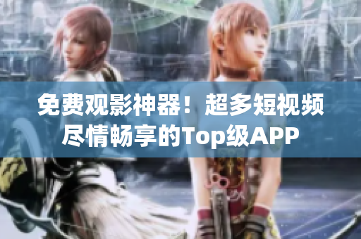 免费观影神器！超多短视频尽情畅享的Top级APP