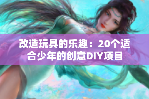 改造玩具的乐趣：20个适合少年的创意DIY项目