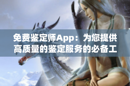 免费鉴定师App：为您提供高质量的鉴定服务的必备工具