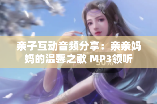 亲子互动音频分享：亲亲妈妈的温馨之歌 MP3领听