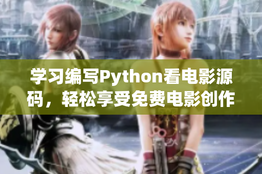 学习编写Python看电影源码，轻松享受免费电影创作