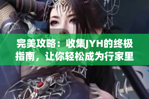 完美攻略：收集JYH的终极指南，让你轻松成为行家里手