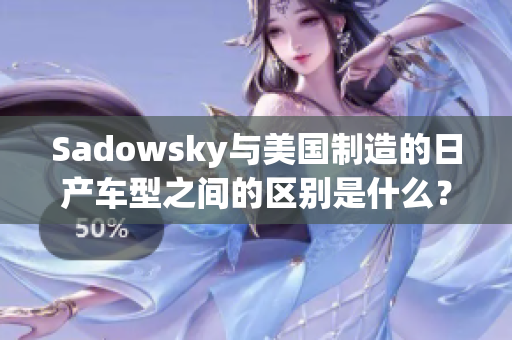 Sadowsky与美国制造的日产车型之间的区别是什么？