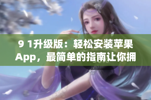 9 1升级版：轻松安装苹果App，最简单的指南让你拥有更多应用