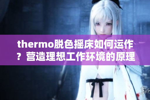 thermo脱色摇床如何运作？营造理想工作环境的原理揭秘