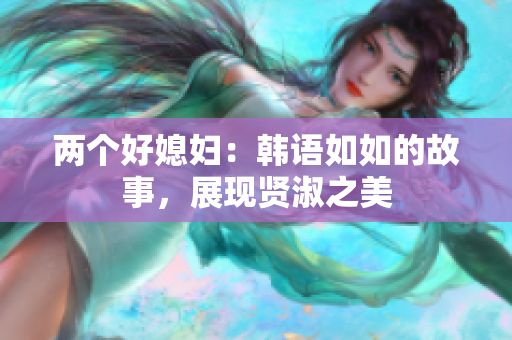 两个好媳妇：韩语如如的故事，展现贤淑之美