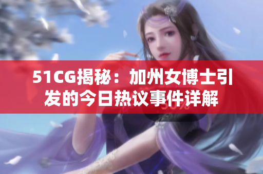 51CG揭秘：加州女博士引发的今日热议事件详解