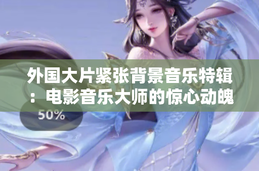 外国大片紧张背景音乐特辑：电影音乐大师的惊心动魄之作