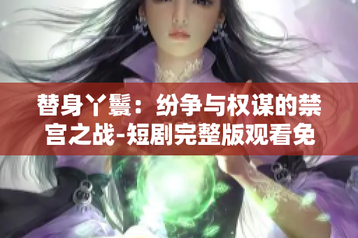 替身丫鬟：纷争与权谋的禁宫之战-短剧完整版观看免费