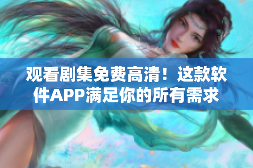 观看剧集免费高清！这款软件APP满足你的所有需求