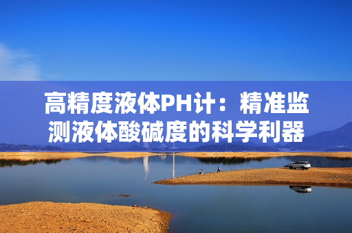 高精度液体PH计：精准监测液体酸碱度的科学利器