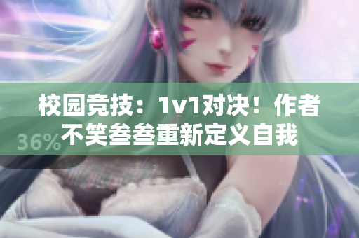 校园竞技：1v1对决！作者不笑叁叁重新定义自我