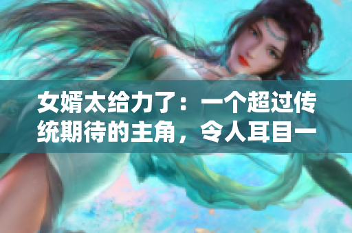 女婿太给力了：一个超过传统期待的主角，令人耳目一新