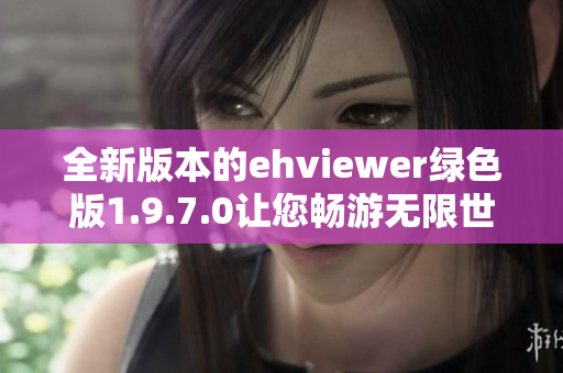 全新版本的ehviewer绿色版1.9.7.0让您畅游无限世界