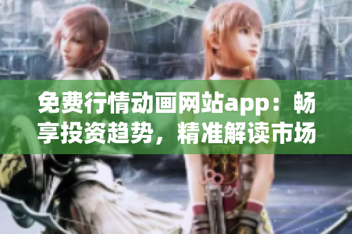 免费行情动画网站app：畅享投资趋势，精准解读市场动向