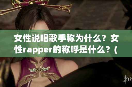 女性说唱歌手称为什么？女性rapper的称呼是什么？(1)