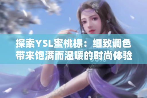 探索YSL蜜桃棕：细致调色带来饱满而温暖的时尚体验