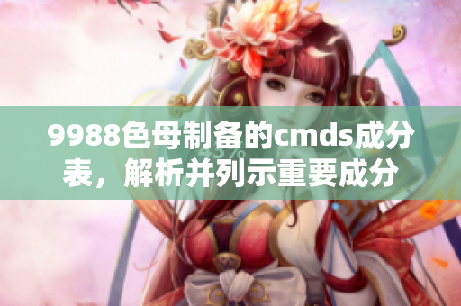 9988色母制备的cmds成分表，解析并列示重要成分