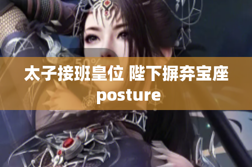 太子接班皇位 陛下摒弃宝座 posture