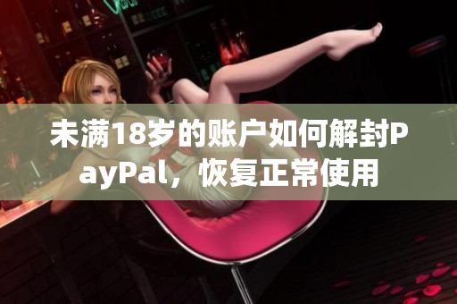 未满18岁的账户如何解封PayPal，恢复正常使用