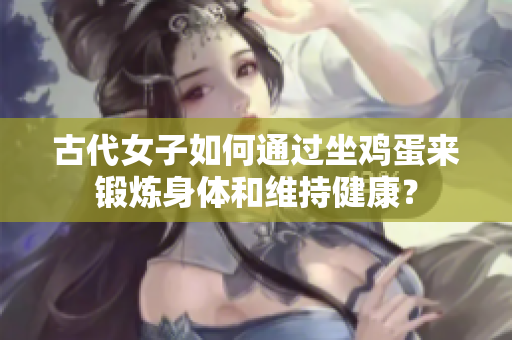 古代女子如何通过坐鸡蛋来锻炼身体和维持健康？