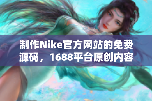 制作Nike官方网站的免费源码，1688平台原创内容供您参考