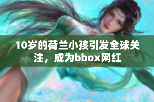 10岁的荷兰小孩引发全球关注，成为bbox网红